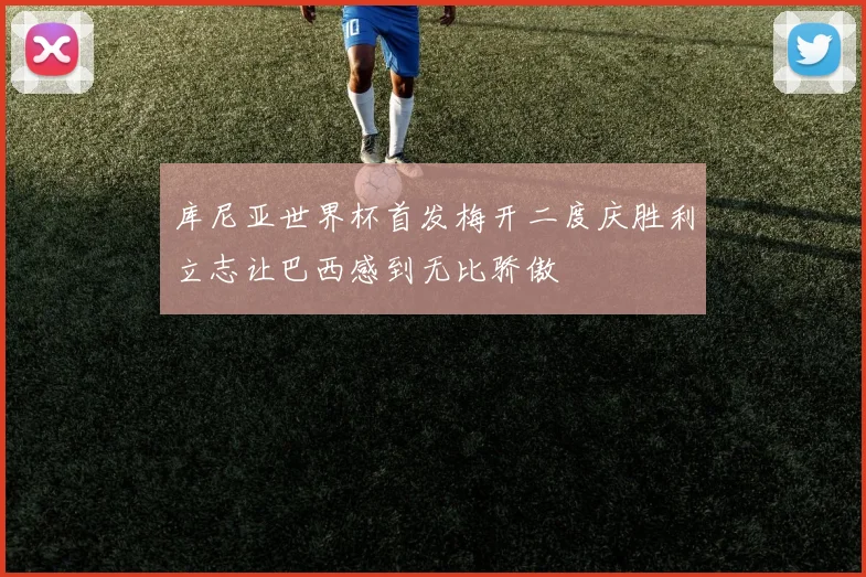库尼亚世界杯首发梅开二度庆胜利立志让巴西感到无比骄傲