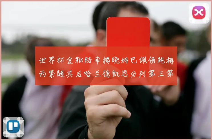 世界杯金靴赔率揭晓姆巴佩领跑梅西紧随其后哈兰德凯恩分列第三第四