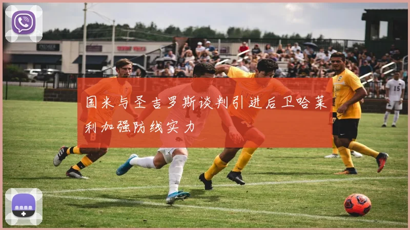国米与圣吉罗斯谈判引进后卫哈莱利加强防线实力