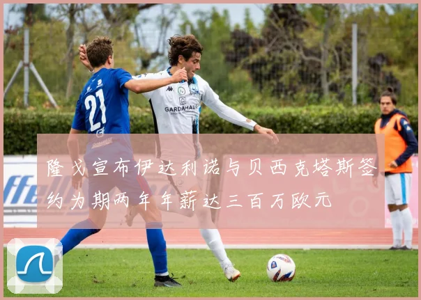 隆戈宣布伊达利诺与贝西克塔斯签约为期两年年薪达三百万欧元