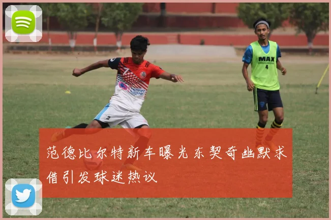 范德比尔特新车曝光东契奇幽默求借引发球迷热议