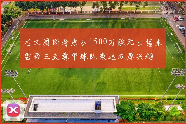 尤文图斯考虑以1500万欧元出售米雷蒂三支意甲球队表达浓厚兴趣