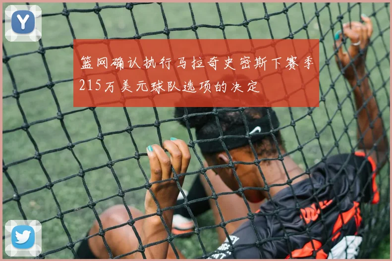 篮网确认执行马拉奇史密斯下赛季215万美元球队选项的决定