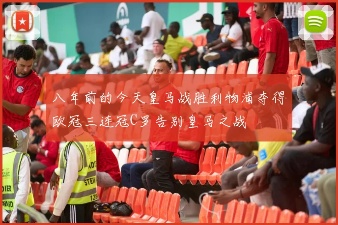 八年前的今天皇马战胜利物浦夺得欧冠三连冠C罗告别皇马之战