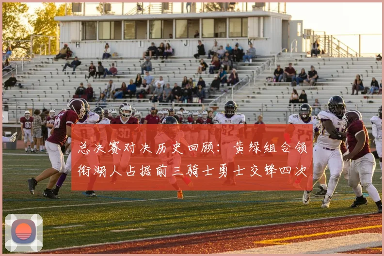 总决赛对决历史回顾：黄绿组合领衔湖人占据前三骑士勇士交锋四次