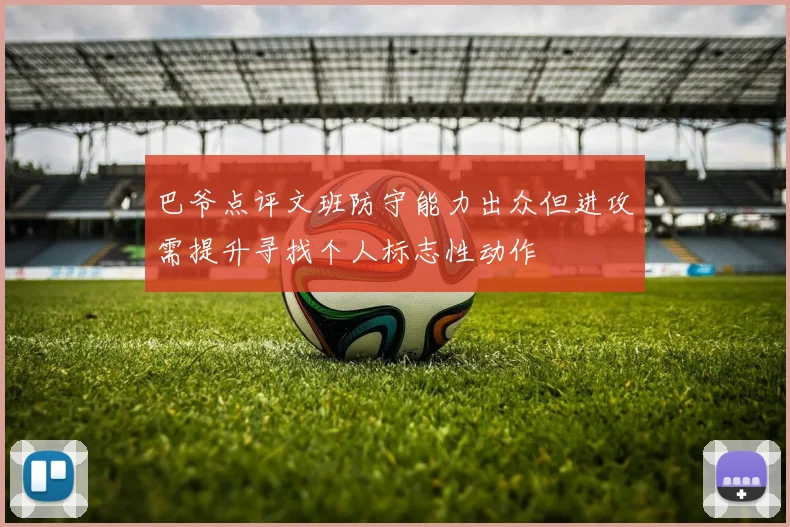 巴爷点评文班防守能力出众但进攻需提升寻找个人标志性动作