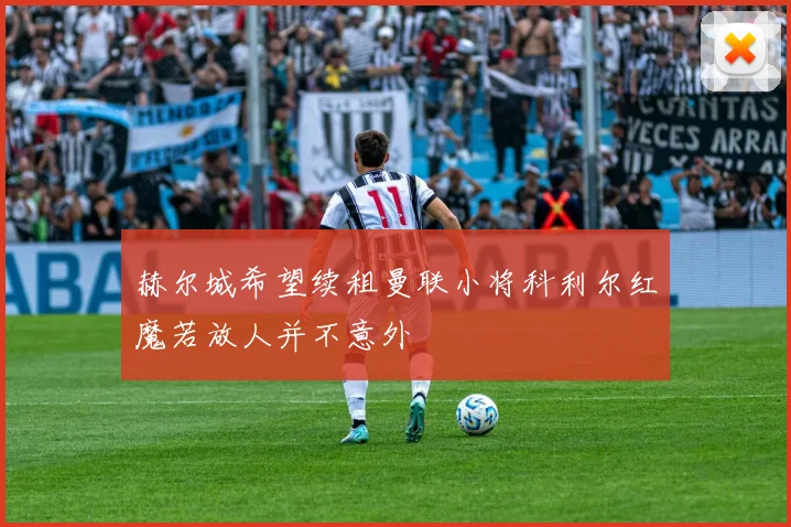 赫尔城希望续租曼联小将科利尔红魔若放人并不意外